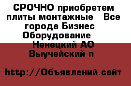 СРОЧНО приобретем плиты монтажные - Все города Бизнес » Оборудование   . Ненецкий АО,Выучейский п.